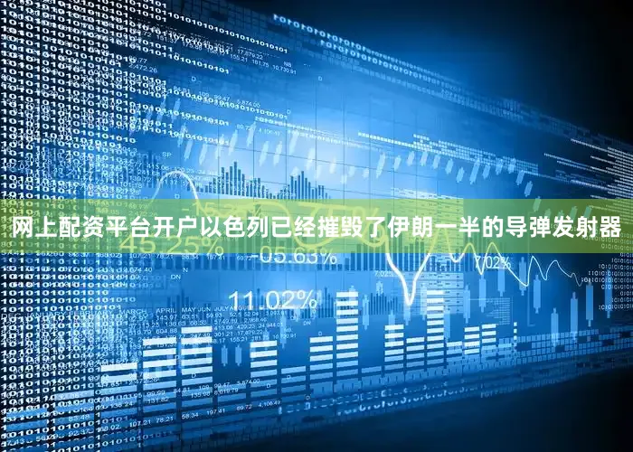 网上配资平台开户以色列已经摧毁了伊朗一半的导弹发射器