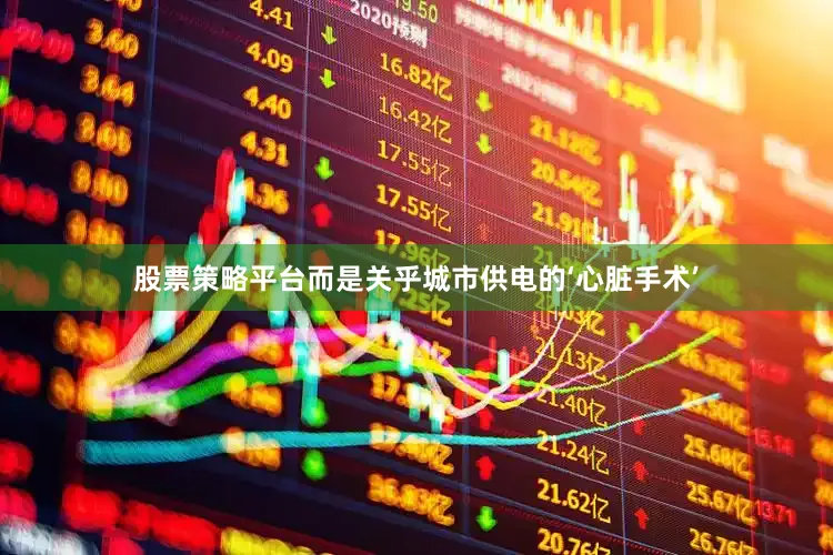 股票策略平台而是关乎城市供电的‘心脏手术’