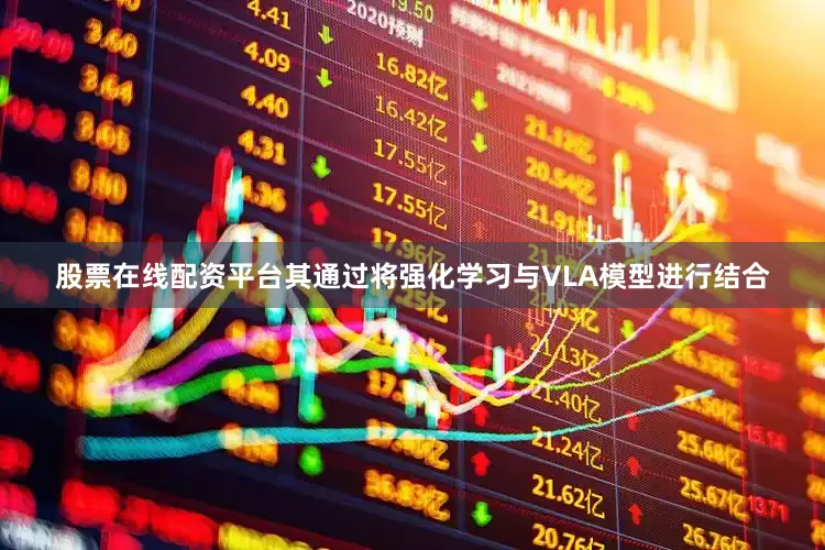 股票在线配资平台其通过将强化学习与VLA模型进行结合