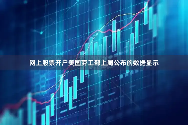 网上股票开户美国劳工部上周公布的数据显示