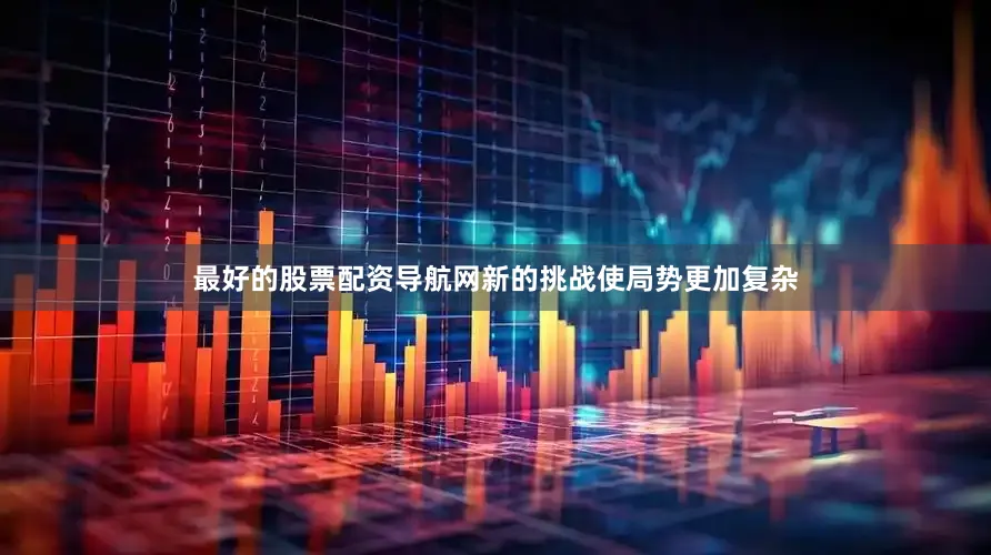 最好的股票配资导航网新的挑战使局势更加复杂