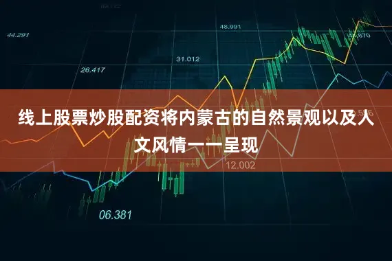 线上股票炒股配资将内蒙古的自然景观以及人文风情一一呈现