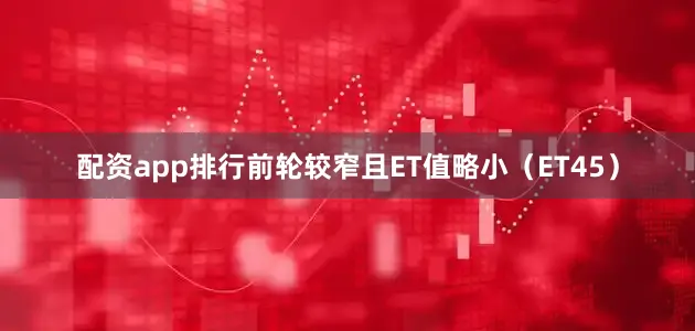 配资app排行前轮较窄且ET值略小（ET45）
