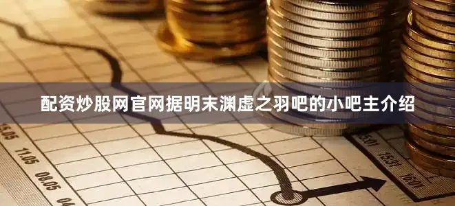 配资炒股网官网据明末渊虚之羽吧的小吧主介绍