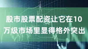 股市股票配资让它在10万级市场里显得格外突出