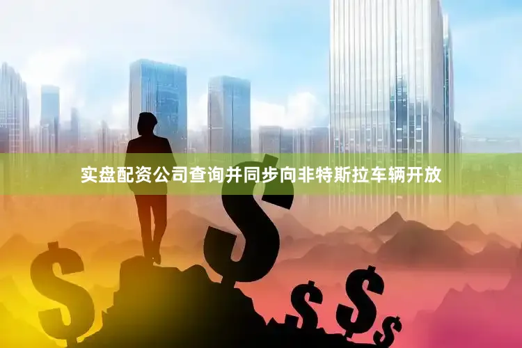 实盘配资公司查询并同步向非特斯拉车辆开放