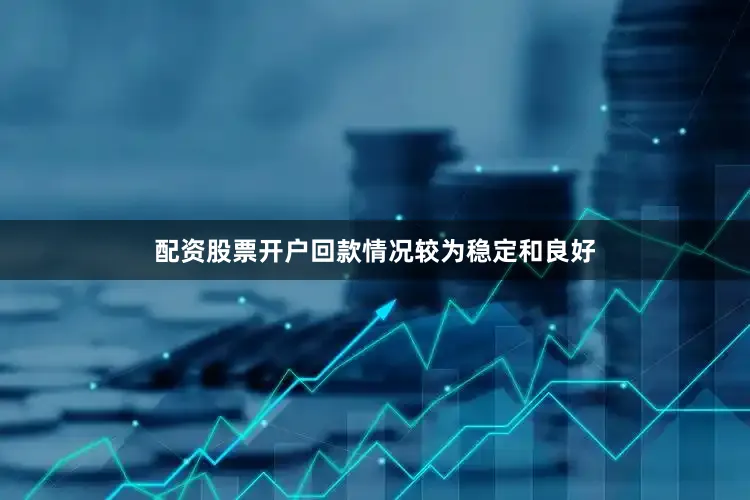 配资股票开户回款情况较为稳定和良好