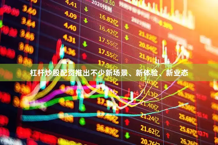 杠杆炒股配资推出不少新场景、新体验、新业态