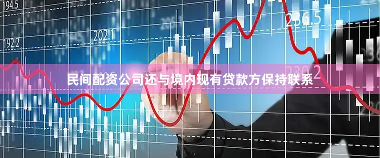 民间配资公司还与境内现有贷款方保持联系
