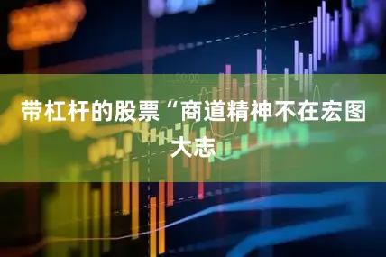 带杠杆的股票“商道精神不在宏图大志