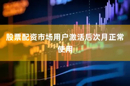 股票配资市场用户激活后次月正常使用