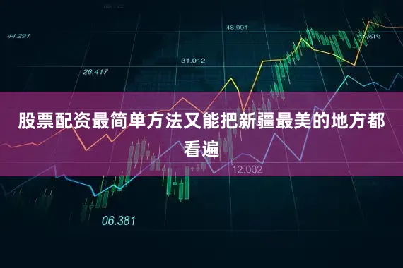 股票配资最简单方法又能把新疆最美的地方都看遍