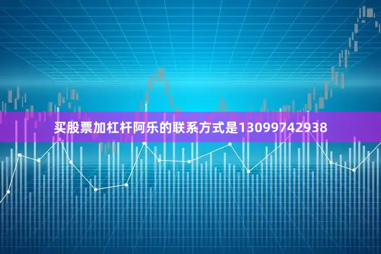 买股票加杠杆阿乐的联系方式是13099742938