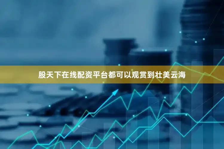 股天下在线配资平台都可以观赏到壮美云海