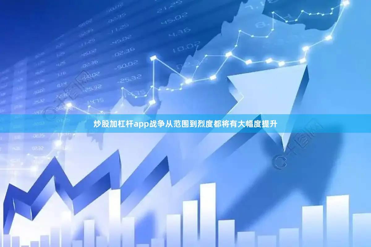 炒股加杠杆app战争从范围到烈度都将有大幅度提升