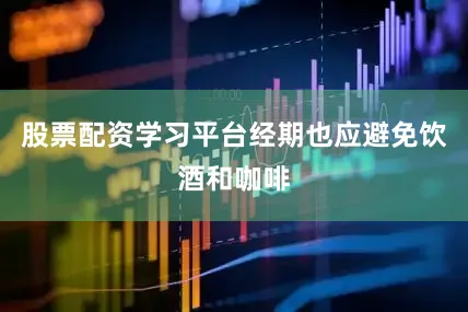 股票配资学习平台经期也应避免饮酒和咖啡