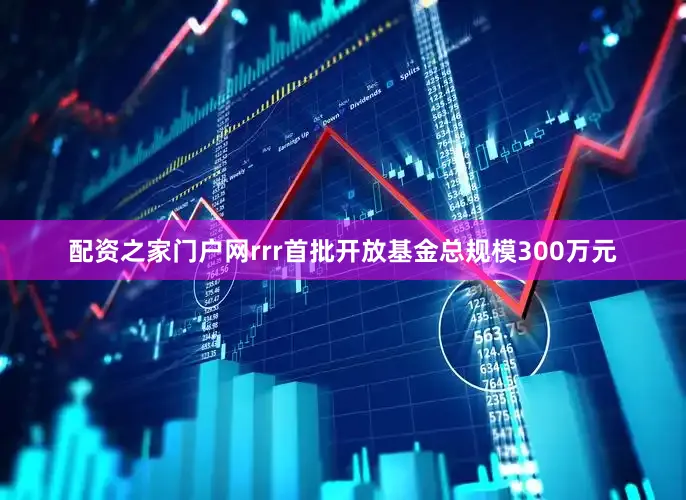 配资之家门户网rrr首批开放基金总规模300万元