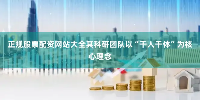 正规股票配资网站大全其科研团队以“千人千体”为核心理念