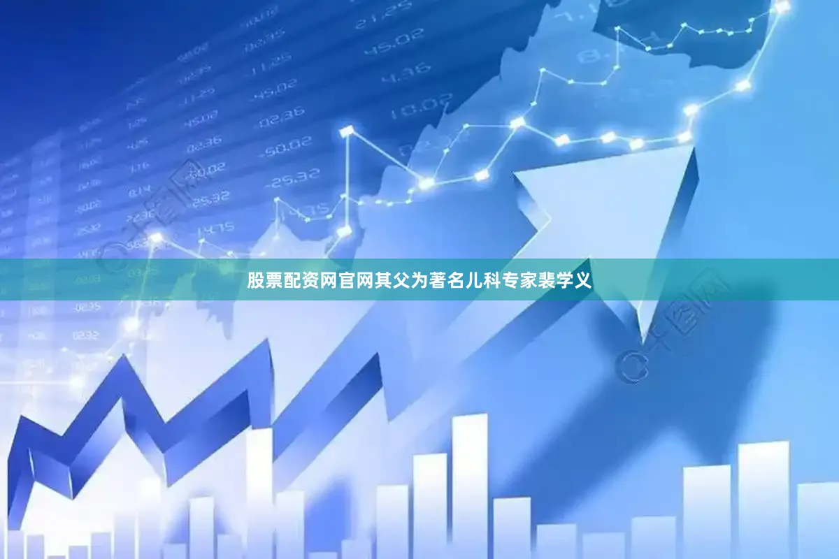 股票配资网官网其父为著名儿科专家裴学义