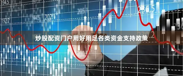 炒股配资门户用好用足各类资金支持政策