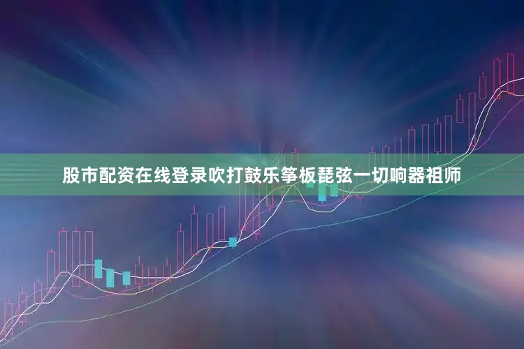 股市配资在线登录吹打鼓乐筝板琵弦一切响器祖师