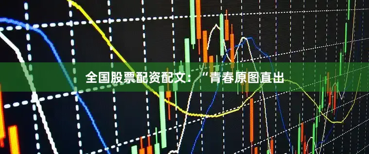 全国股票配资配文：“青春原图直出