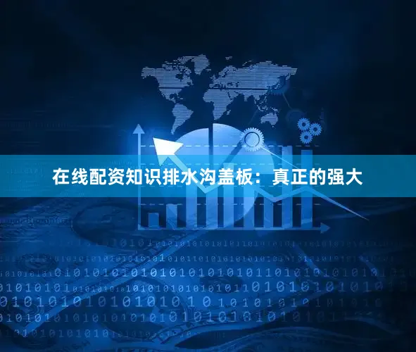 在线配资知识排水沟盖板：真正的强大