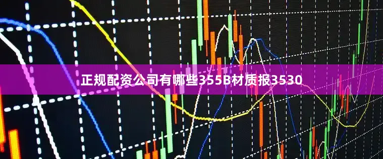正规配资公司有哪些355B材质报3530