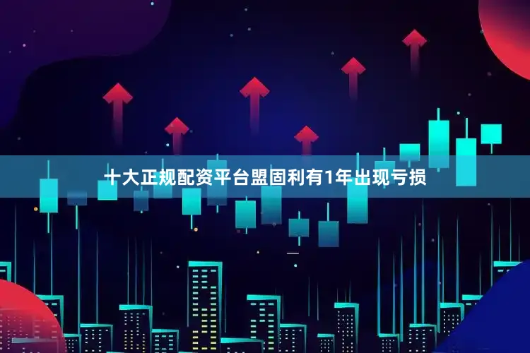 十大正规配资平台盟固利有1年出现亏损