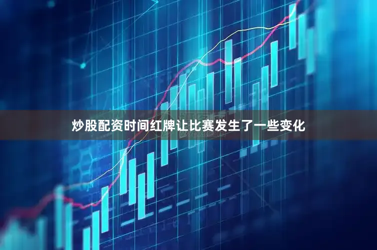 炒股配资时间红牌让比赛发生了一些变化