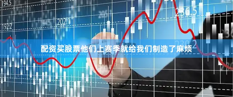 配资买股票他们上赛季就给我们制造了麻烦