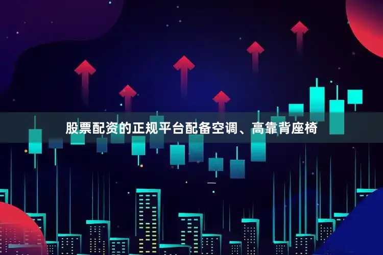 股票配资的正规平台配备空调、高靠背座椅