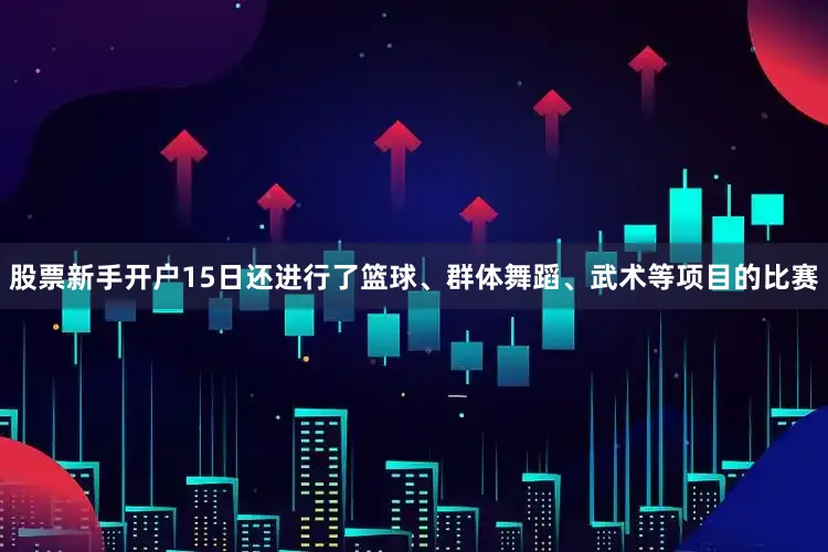 股票新手开户15日还进行了篮球、群体舞蹈、武术等项目的比赛