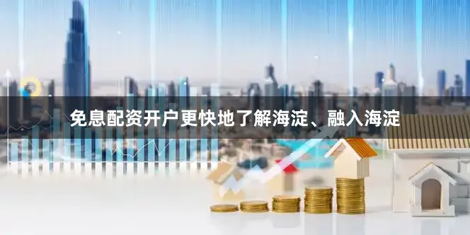 免息配资开户更快地了解海淀、融入海淀