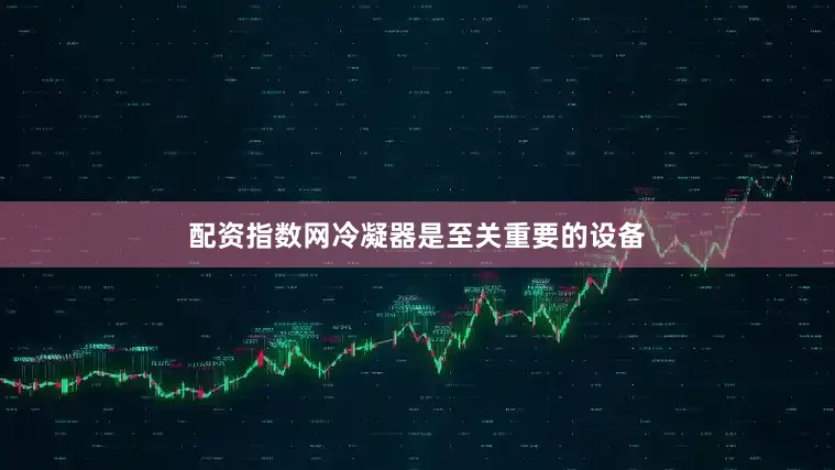配资指数网冷凝器是至关重要的设备