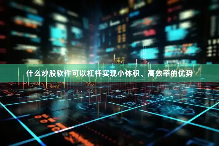 什么炒股软件可以杠杆实现小体积、高效率的优势