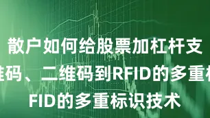 散户如何给股票加杠杆支持从一维码、二维码到RFID的多重标识技术
