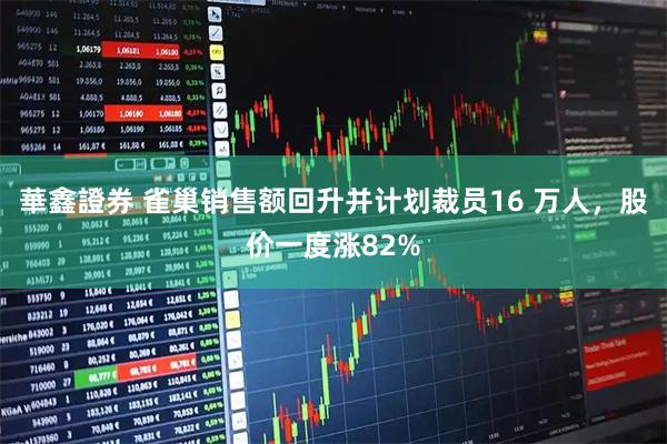 華鑫證券 雀巢销售额回升并计划裁员16 万人，股价一度涨82%