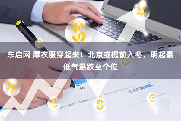 东启网 厚衣服穿起来！北京或提前入冬，明起最低气温跌至个位