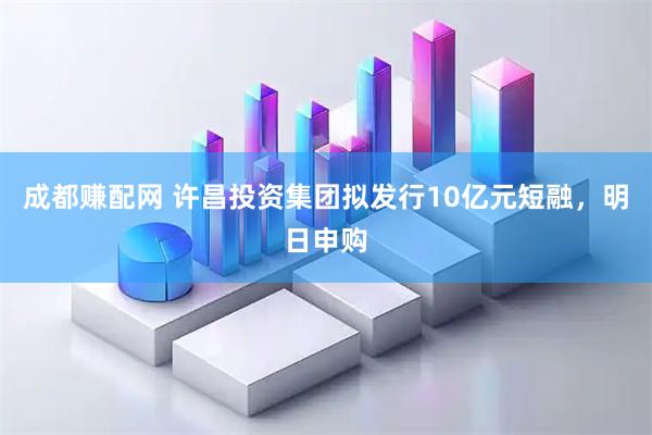 成都赚配网 许昌投资集团拟发行10亿元短融，明日申购