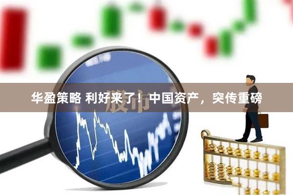 华盈策略 利好来了！中国资产，突传重磅