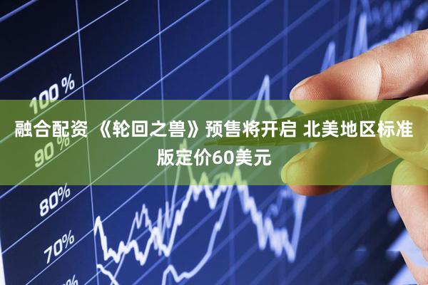 融合配资 《轮回之兽》预售将开启 北美地区标准版定价60美元