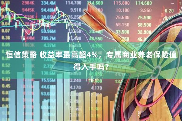 恒信策略 收益率最高超4%，专属商业养老保险值得入手吗？