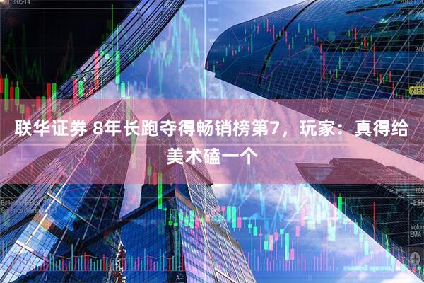 联华证券 8年长跑夺得畅销榜第7，玩家：真得给美术磕一个