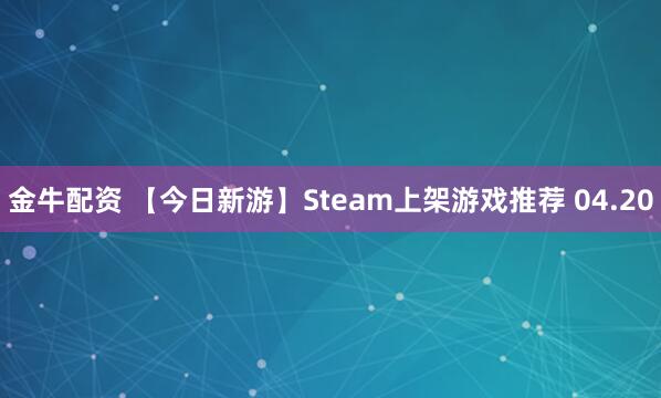 金牛配资 【今日新游】Steam上架游戏推荐 04.20