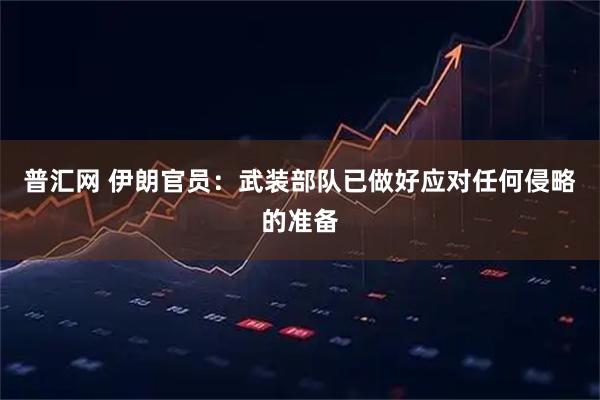 普汇网 伊朗官员：武装部队已做好应对任何侵略的准备