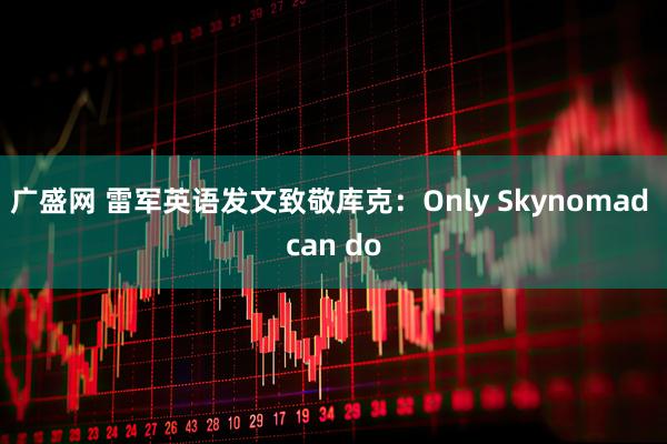 广盛网 雷军英语发文致敬库克：Only Skynomad can do