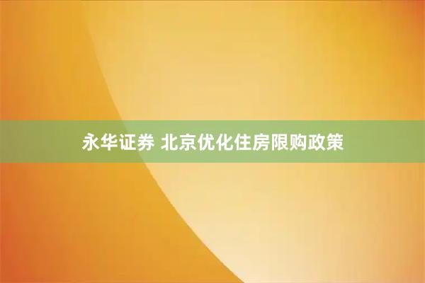 永华证券 北京优化住房限购政策