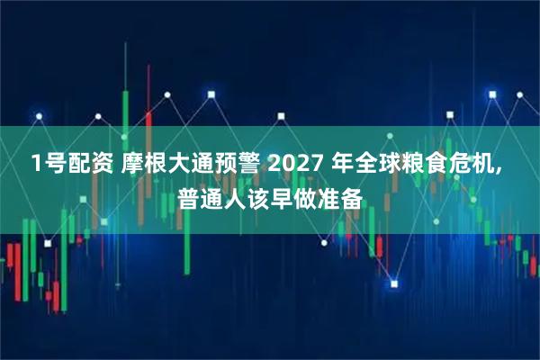 1号配资 摩根大通预警 2027 年全球粮食危机, 普通人该早做准备