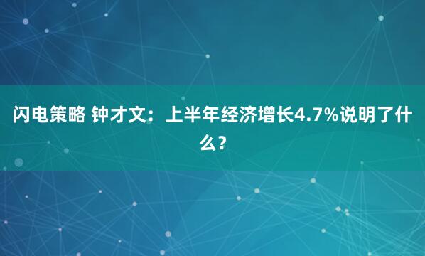 闪电策略 钟才文：上半年经济增长4.7%说明了什么？